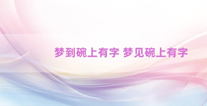 梦到碗上有字 梦见碗上有字